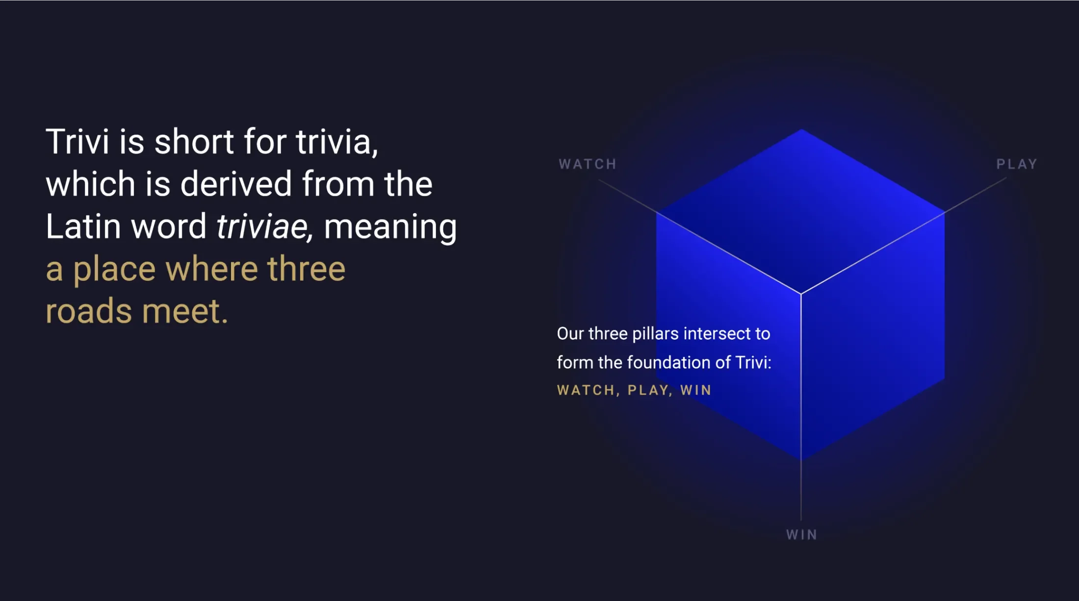diagram with a blue cube and text which reads, "Trivi is short for trivia, which is derived from the Latin word triviae, meaning a place which three roads meet. Our three pillars intersect to form the foundation of Trivi: Watch, Play, Win